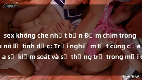 sex không che nhật bản Đắm chìm trong thế giới phim sex nô lệ tình dục: Trải nghiệm tột cùng của sự kiểm soát và sự thống trị trong mỗi cảnh quay mãnh liệt