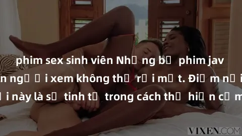 phim sex sinh viên Những bộ phim jav SM không che khiến người xem không thể rời mắt. Điểm nổi bật của thể loại này là sự tinh tế trong cách thể hiện cảm xúc và sự hấp dẫn của những cảnh quay.