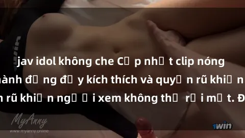 jav idol không che Cập nhật clip nóng BDSM: Những pha hành động đầy kích thích và quyến rũ khiến người xem không thể rời mắt. Đừng bỏ lỡ!