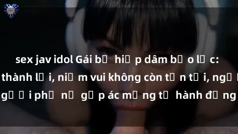 sex jav idol Gái bị hiếp dâm bạo lực: Nỗi đau không nói thành lời, niềm vui không còn tồn tại, người phụ nữ gặp ác mộng từ hành động độc ác của kẻ xấu.
