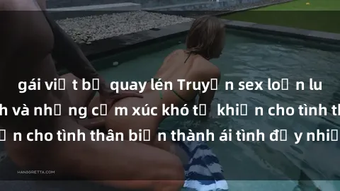 gái việt bị quay lén Truyện sex loạn luân: Bí mật gia đình và những cảm xúc khó tả khiến cho tình thân biến thành ái tình đầy nhiệt huyết