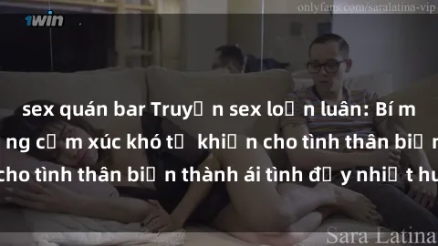 sex quán bar Truyện sex loạn luân: Bí mật gia đình và những cảm xúc khó tả khiến cho tình thân biến thành ái tình đầy nhiệt huyết