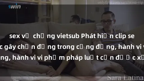 sex vợ chồng vietsub Phát hiện clip sex quay lén: Sự việc gây chấn động trong cộng đồng, hành vi vi phạm pháp luật cần được xử lý nghiêm