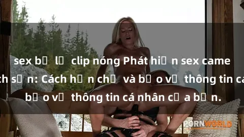 sex bị lộ clip nóng Phát hiện sex camera ẩn trong khách sạn: Cách hạn chế và bảo vệ thông tin cá nhân của bạn.