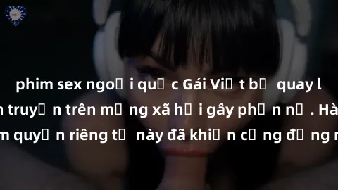 phim sex ngoại quốc Gái Việt bị quay lén khi tắm, clip lan truyền trên mạng xã hội gây phẫn nộ. Hành động vi phạm quyền riêng tư này đã khiến cộng đồng mạng bức xúc và đòi trừng phạt thật nghiêm khắc.