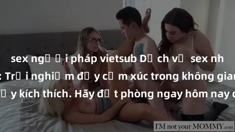 sex người pháp vietsub Dịch vụ sex nhà nghỉ đẳng cấp: Trải nghiệm đầy cảm xúc trong không gian lãng mạn, đầy kích thích. Hãy đặt phòng ngay hôm nay để thỏa mãn khát khao của bạn!