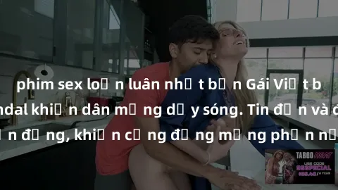 phim sex loạn luân nhật bản Gái Việt bị lộ clip sex, scandal khiến dân mạng dậy sóng. Tin đồn và đoạn video gây chấn động, khiến cộng đồng mạng phẫn nộ và lo lắng. Bi kịch ẩn sau bức màn đen tối của t