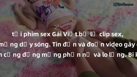 tải phim sex Gái Việt bị lộ clip sex, scandal khiến dân mạng dậy sóng. Tin đồn và đoạn video gây chấn động, khiến cộng đồng mạng phẫn nộ và lo lắng. Bi kịch ẩn sau bức màn đen tối của thế giới ảo.