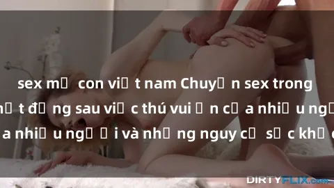 sex mẹ con việt nam Chuyện sex trong nhà vệ sinh: Sự thật đằng sau việc thú vui ẩn của nhiều người và những nguy cơ sức khỏe cần lưu ý