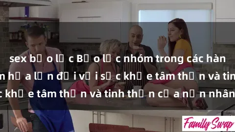sex bạo lực Bạo lực nhóm trong các hành vi tình dục: Hiểm họa lớn đối với sức khỏe tâm thần và tinh thần của nạn nhân.