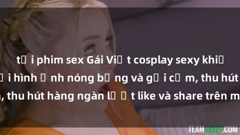 tải phim sex Gái Việt cosplay sexy khiến fan phát cuồng với hình ảnh nóng bỏng và gợi cảm, thu hút hàng ngàn lượt like và share trên mạng xã hội.