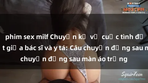 phim sex milf Chuyện kể về cuộc tình đầy nhiệt huyết giữa bác sĩ và y tá: Câu chuyện đằng sau màn áo trắng