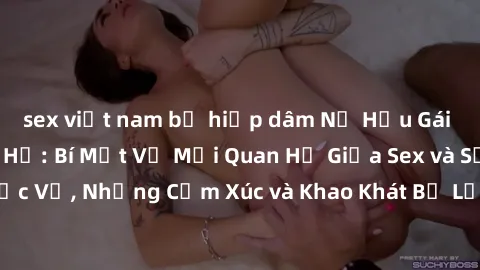 sex việt nam bị hiếp dâm Nữ Hầu Gái và Cuộc Sống Của Họ: Bí Mật Về Mối Quan Hệ Giữa Sex và Sự Phục Vụ, Những Cảm Xúc và Khao Khát Bị Lẫn Lộn Trong Lĩnh Vực Này.