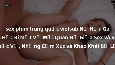 sex phim trung quốc vietsub Nữ Hầu Gái và Cuộc Sống Của Họ: Bí Mật Về Mối Quan Hệ Giữa Sex và Sự Phục Vụ, Những Cảm Xúc và Khao Khát Bị Lẫn Lộn Trong Lĩnh Vực Này.