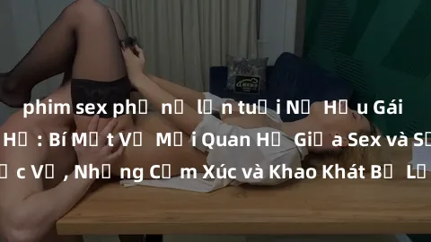 phim sex phụ nữ lớn tuổi Nữ Hầu Gái và Cuộc Sống Của Họ: Bí Mật Về Mối Quan Hệ Giữa Sex và Sự Phục Vụ, Những Cảm Xúc và Khao Khát Bị Lẫn Lộn Trong Lĩnh Vực Này.