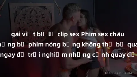 gái việt bị lộ clip sex Phim sex châu Âu đỉnh cao: Top những bộ phim nóng bỏng không thể bỏ qua! Xem ngay để trải nghiệm những cảnh quay đầy kích thích và cuồng nhiệt.