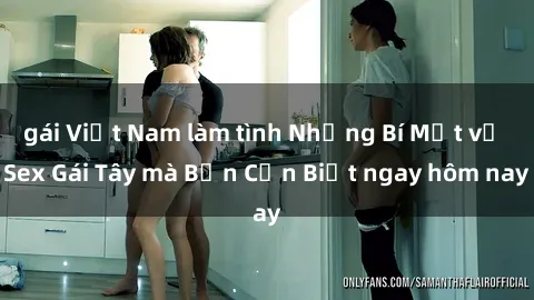 gái Việt Nam làm tình Những Bí Mật về Sex Gái Tây mà Bạn Cần Biết ngay hôm nay