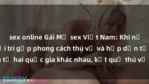 sex online Gái Mỹ sex Việt Nam: Khi nền công nghiệp giải trí gặp phong cách thú vị và hấp dẫn từ hai quốc gia khác nhau, kết quả thú vị không thể bỏ qua.