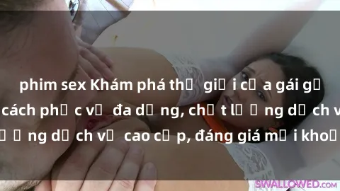 phim sex Khám phá thế giới của gái gọi Việt Nam: Phong cách phục vụ đa dạng, chất lượng dịch vụ cao cấp, đáng giá mọi khoản chi phí
