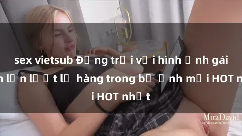sex vietsub Động trời với hình ảnh gái xinh lần lượt lộ hàng trong bộ ảnh mới HOT nhất