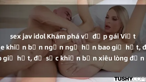 sex jav idol Khám phá vẻ đẹp gái Việt Nam nude không che khiến bạn ngẩn ngơ hơn bao giờ hết, đủ sức khiến bạn xiêu lòng đến ngất ngây