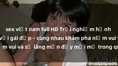 sex việt nam full HD Trải nghiệm hạnh phúc khi làm tình với gái đẹp – cùng nhau khám phá niềm vui và sự lãng mạn đầy mới mẻ trong quan hệ của bạn.