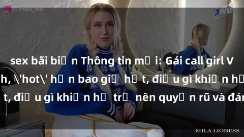 sex bãi biển Thông tin mới: Gái call girl Việt Nam đắt khách, 'hot' hơn bao giờ hết, điều gì khiến họ trở nên quyến rũ và đáng chú ý?