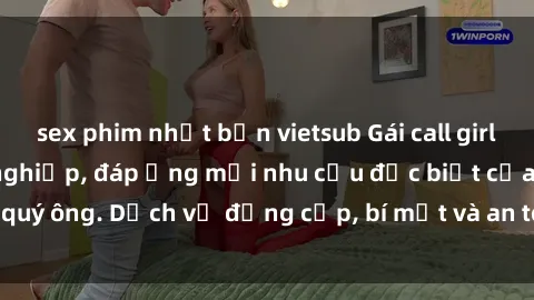 sex phim nhật bản vietsub Gái call girl vip tư vấn chuyên nghiệp, đáp ứng mọi nhu cầu đặc biệt của quý ông. Dịch vụ đẳng cấp, bí mật và an toàn, hãy tìm hiểu ngay!