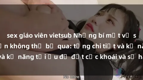 sex giáo viên vietsub Những bí mật về sex người lớn mà bạn không thể bỏ qua: từng chi tiết và kỹ năng tối ưu để đạt cực khoái và sự hài lòng tối đa.