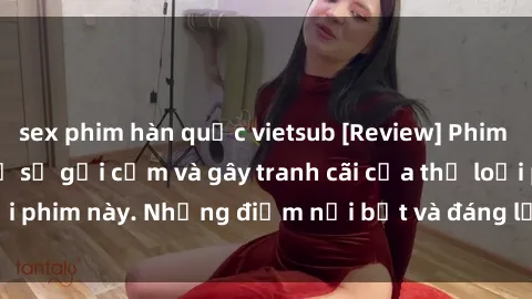 sex phim hàn quốc vietsub [Review] Phim sex loli: Đánh giá về sự gợi cảm và gây tranh cãi của thể loại phim này. Những điểm nổi bật và đáng lưu ý khi xem phim loli.
