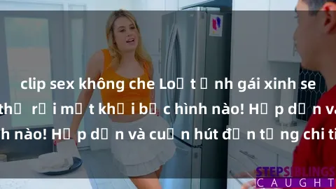 clip sex không che Loạt ảnh gái xinh sex nóng bỏng, không thể rời mắt khỏi bức hình nào! Hấp dẫn và cuốn hút đến từng chi tiết.