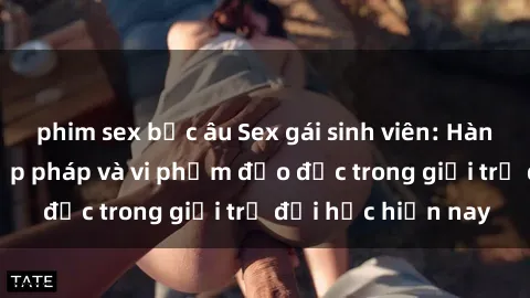 phim sex bắc âu Sex gái sinh viên: Hành vi gấu không hợp pháp và vi phạm đạo đức trong giới trẻ đại học hiện nay