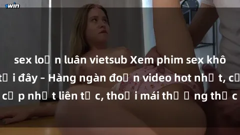 sex loạn luân vietsub Xem phim sex không che miễn phí tại đây – Hàng ngàn đoạn video hot nhất, cập nhật liên tục, thoải mái thưởng thức mà không tốn kém.