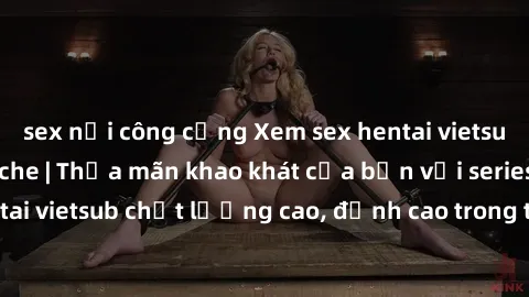 sex nơi công cộng Xem sex hentai vietsub cực hot, không che | Thỏa mãn khao khát của bạn với series hentai vietsub chất lượng cao, đỉnh cao trong thể loại anime không che.