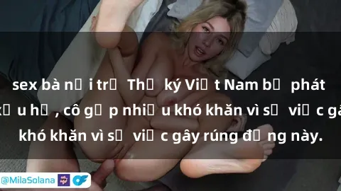sex bà nội trợ Thư ký Việt Nam bị phát tán clip sex đáng xấu hổ, cô gặp nhiều khó khăn vì sự việc gây rúng động này.