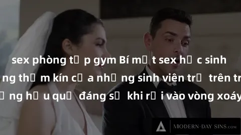 sex phòng tập gym Bí mật sex học sinh không che: Cuộc sống thầm kín của những sinh viên trẻ trên trường. Những hậu quả đáng sợ khi rơi vào vòng xoáy của tình dục từ tuổi mới lớn.