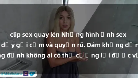 clip sex quay lén Những hình ảnh sex gái Việt xinh đẹp đầy gợi cảm và quyến rũ. Dám khẳng định không ai có thể cưỡng lại được vẻ đẹp của họ.