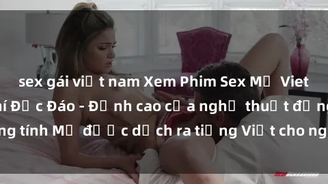 sex gái việt nam Xem Phim Sex Mỹ Vietsub Online Miễn Phí Độc Đáo - Đỉnh cao của nghệ thuật đồng tính Mỹ được dịch ra tiếng Việt cho người xem hiểu rõ hơn.