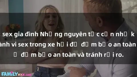 sex gia đình Những nguyên tắc cần nhớ khi thực hiện hành vi sex trong xe hơi để đảm bảo an toàn và tránh rủi ro.