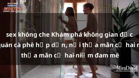 sex không che Khám phá không gian độc đáo tại sex quán cà phê hấp dẫn, nơi thỏa mãn cả hai niềm đam mê