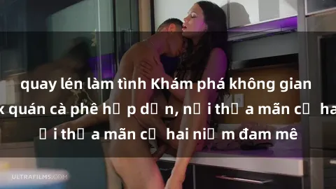 quay lén làm tình Khám phá không gian độc đáo tại sex quán cà phê hấp dẫn, nơi thỏa mãn cả hai niềm đam mê