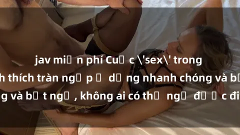 jav miễn phí Cuộc 'sex' trong thang máy: Khi sự kích thích tràn ngập ở dạng nhanh chóng và bất ngờ, không ai có thể ngờ được điều gì sẽ xảy ra!
