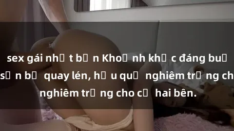 sex gái nhật bản Khoảnh khắc đáng buồn: Sex khách sạn bị quay lén, hậu quả nghiêm trọng cho cả hai bên.