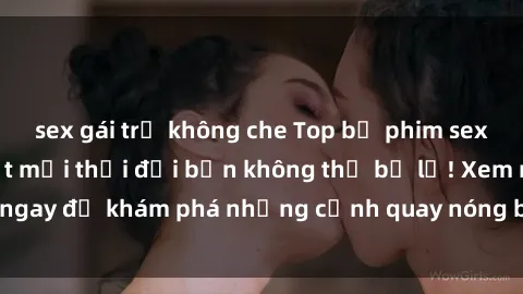 sex gái trẻ không che Top bộ phim sex Hàn Quốc hot nhất mọi thời đại bạn không thể bỏ lỡ! Xem ngay để khám phá những cảnh quay nóng bỏng, đầy nghẹt thở!
