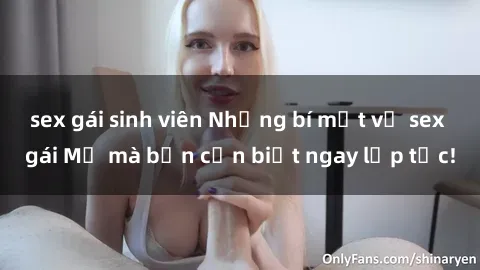 sex gái sinh viên Những bí mật về sex gái Mỹ mà bạn cần biết ngay lập tức!