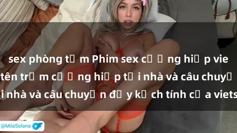 sex phòng tắm Phim sex cưỡng hiếp vietsub: Nữ sinh bị tên trộm cưỡng hiếp tại nhà và câu chuyện đầy kịch tính của vietsub