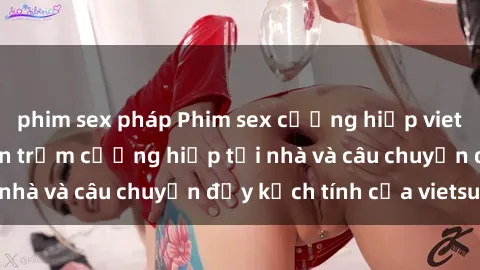 phim sex pháp Phim sex cưỡng hiếp vietsub: Nữ sinh bị tên trộm cưỡng hiếp tại nhà và câu chuyện đầy kịch tính của vietsub