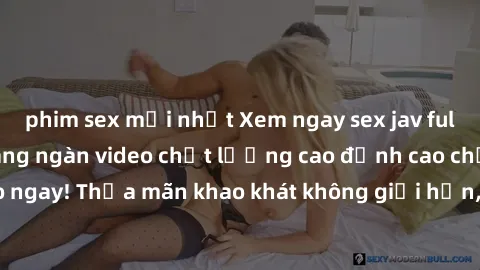 phim sex mới nhất Xem ngay sex jav full HD miễn phí - Hàng ngàn video chất lượng cao đỉnh cao chỉ cần click vào ngay! Thỏa mãn khao khát không giới hạn, đón chờ những trải nghiệm mới lạ!
