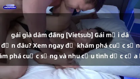 gái già dâm đãng [Vietsub] Gái mại dâm châu Á hấp dẫn đến đâu? Xem ngay để khám phá cuộc sống và nhu cầu tình dục của họ!