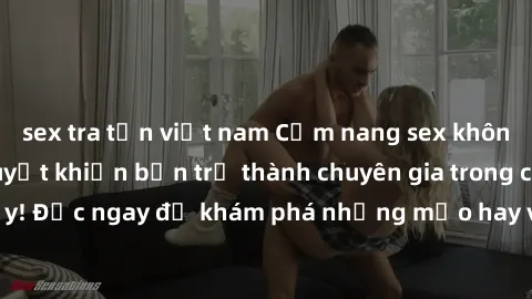 sex tra tấn việt nam Cẩm nang sex không che: Những bí quyết khiến bạn trở thành chuyên gia trong chuyện ấy! Đọc ngay để khám phá những mẹo hay và bí quyết tình dục không che.